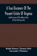 True Discovers Of The Present Estate Of Virginia, And The Success Of The Affaires There Till The 18 Of Iune 1615.; Together With A Relation Of The Seu