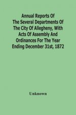 Annual Reports Of The Several Departments Of The City Of Allegheny, With Acts Of Assembly And Ordinances For The Year Ending December 31St, 1872