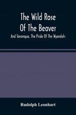 Wild Rose Of The Beaver; And Tononqua, The Pride Of The Wyandots