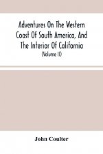 Adventures On The Western Coast Of South America, And The Interior Of California