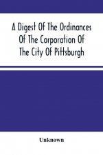 Digest Of The Ordinances Of The Corporation Of The City Of Pittsburgh
