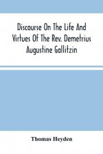 Discourse On The Life And Virtues Of The Rev. Demetrius Augustine Gallitzin, Late Pastor Of St. Michael'S Church, Loretto