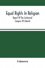 Equal Rights In Religion; Report Of The Centennial Congress Of Liberals, And Organization Of The National Liberal League, At Philadelphia, On The Four
