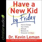 Have a New Kid by Friday Lib/E: How to Change Your Child's Attitude, Behavior & Character in 5 Days