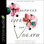 Between Life and Death: A Gospel-Centered Guide to End-Of-Life Medical Care