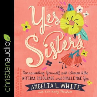 Yes Sisters Lib/E: Surrounding Yourself with Women Who Affirm, Encourage, and Challenge You