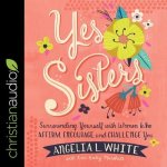 Yes Sisters Lib/E: Surrounding Yourself with Women Who Affirm, Encourage, and Challenge You