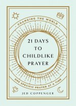 21 Days to Childlike Prayer: Changing Your World One Specific Prayer at a Time
