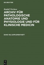 Rudolf Virchow: Archiv Fur Pathologische Anatomie Und Physiologie Und Fur Klinische Medicin. Band 138, Supplementheft