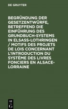 Begrundung Der Gesetzentwurfe, Betreffend Die Einfuhrung Des Grundbuchsystems in Elsass-Lothringen / Motifs Des Projets de Lois Concernant l'Introduct