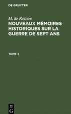 M. de Retzow: Nouveaux Memoires Historiques Sur La Guerre de Sept Ans. Tome 1
