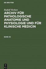 Rudolf Virchow: Archiv Fur Pathologische Anatomie Und Physiologie Und Fur Klinische Medicin. Band 45