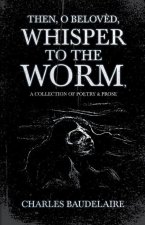 Then, O Belov?d, Whisper to the Worm - A Collection of Poetry & Prose