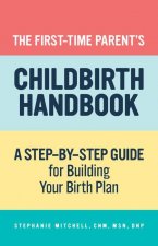 The First-Time Parent's Childbirth Handbook: A Step-By-Step Guide for Building Your Birth Plan