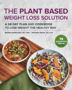 The Plant-Based Weight Loss Solution: A 28-Day Plan and Cookbook to Lose Weight the Healthy Way