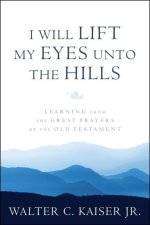 I Will Lift My Eyes Unto the Hills: Learning from the Great Prayers of the Old Testament