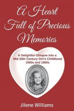 A Heart Full of Precious Memories: A Delightful Glimpse into a Mid 20th Century Girl's Childhood 1950s and 1960s