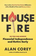 House FIRE [Financial Independence, Retire Early]: How to Be a Red-Hot Real Estate Millionaire with a Wealth of Time and Money to Burn