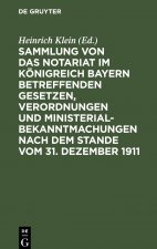 Sammlung Von Das Notariat Im Koenigreich Bayern Betreffenden Gesetzen, Verordnungen Und Ministerialbekanntmachungen Nach Dem Stande Vom 31. Dezember 1
