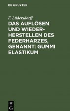 Das Aufloesen Und Wiederherstellen Des Federharzes, Genannt: Gummi Elastikum