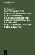 Tatigkeit Der Polizei in Strafsachen Auf Grund Der Reichsjustizgesetze Und Des Preussischen Rechts Fur Polizeiverwalter Und Polizeibeamte