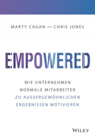 Empowered - Wie Unternehmen jeden Mitarbeiter zu  au ergewoehnlichen Ergebnissen motivieren