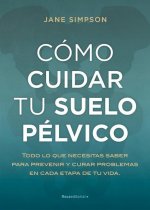 Cómo cuidar el suelo pélvico : todo lo que necesitas saber para prevenir y curar problemas en cada etapa de tu vida