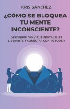?Cómo se bloquea tu mente inconsciente?: Descubrir tus virus mentales es liberarte y conectar con tu poder