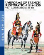 Uniforms of French Restoration 1814-1830 - Vol. 1: Maison Militaires du Roi