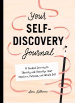 Your Self-Discovery Journal: A Guided Journey to Identify and Actualize Your Passions, Purpose, and Whole Self