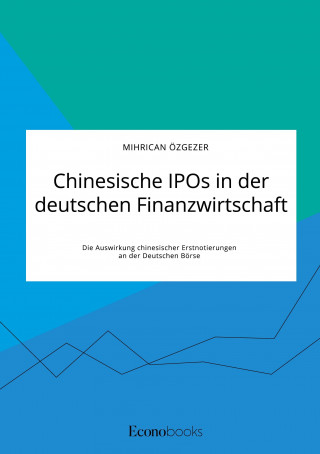 Chinesische IPOs in der deutschen Finanzwirtschaft. Die Auswirkung chinesischer Erstnotierungen an der Deutschen Boerse