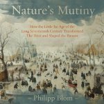 Nature's Mutiny Lib/E: How the Little Ice Age of the Long Seventeenth Century Transformed the West and Shaped the Present