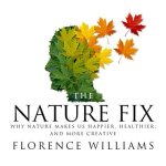 The Nature Fix Lib/E: Why Nature Makes Us Happier, Healthier, and More Creative