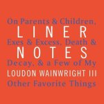 Liner Notes: On Parents & Children, Exes & Excess, Death & Decay, & a Few of My Other Favorite Things