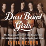 Dust Bowl Girls Lib/E: The Inspiring Story of the Team That Barnstormed Its Way to Basketball Glory