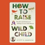 How to Raise a Wild Child Lib/E: The Art and Science of Falling in Love with Nature