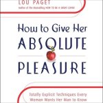 How to Give Her Absolute Pleasure: Totally Explicit Techniques Every Woman Wants Her Man to Know