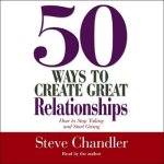 50 Ways to Create Great Relationships Lib/E: How to Stop Taking and Start Giving