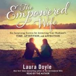The Empowered Wife Lib/E: Six Surprising Secrets for Attracting Your Husband's Time, Attention and Affection