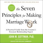 The Seven Principles for Making Marriage Work Lib/E: A Practical Guide from the Country's Foremost Relationship Expert, Revised and Updated