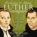 Katharina and Martin Luther Lib/E: The Radical Marriage of a Runaway Nun and a Renegade Monk