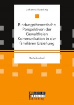 Bindungstheoretische Perspektiven der Gewaltfreien Kommunikation in der familiaren Erziehung