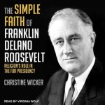 The Simple Faith of Franklin Delano Roosevelt Lib/E: Religion's Role in the FDR Presidency