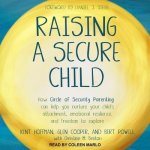 Raising a Secure Child Lib/E: How Circle of Security Parenting Can Help You Nurture Your Child's Attachment, Emotional Resilience, and Freedom to Ex