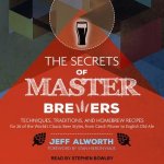 The Secrets of Master Brewers Lib/E: Techniques, Traditions, and Homebrew Recipes for 26 of the World's Classic Beer Styles, from Czech Pilsner to Eng