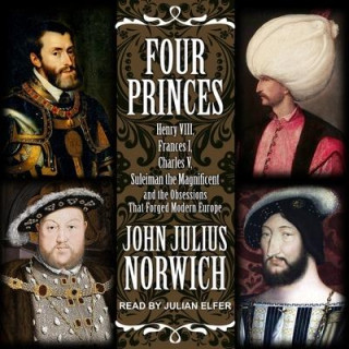 Four Princes Lib/E: Henry VIII, Francis I, Charles V, Suleiman the Magnificent and the Obsessions That Forged Modern Europe