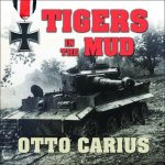 Tigers in the Mud Lib/E: The Combat Career of German Panzer Commander Otto Carius