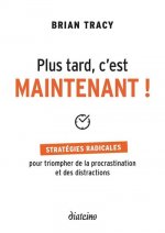 Plus tard, c'est maintenant - Stratégies radicales pour triompher de la procrastination et des distr