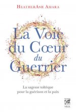 La Voie du coeur du guerrier - La sagesse toltèque pour la guérison et la paix