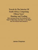 Travels In The Interior Of South Africa, Comprising Fifteen Years' Hunting And Trading; With Journeys Across The Continent From Natal To Walvis Bay, A